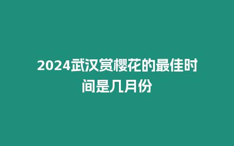 2024武漢賞櫻花的最佳時間是幾月份