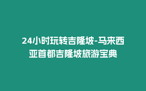 24小時玩轉吉隆坡-馬來西亞首都吉隆坡旅游寶典