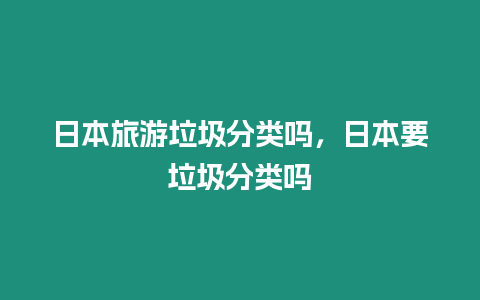 日本旅游垃圾分類嗎，日本要垃圾分類嗎