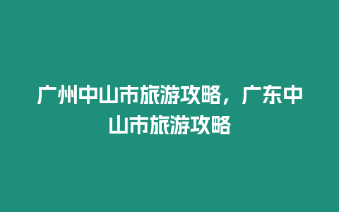 廣州中山市旅游攻略，廣東中山市旅游攻略