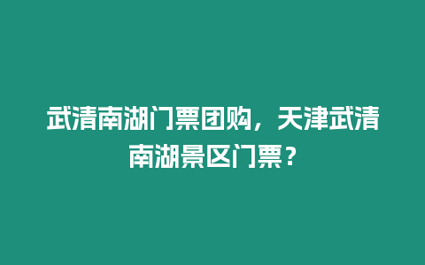 武清南湖門票團購，天津武清南湖景區門票？