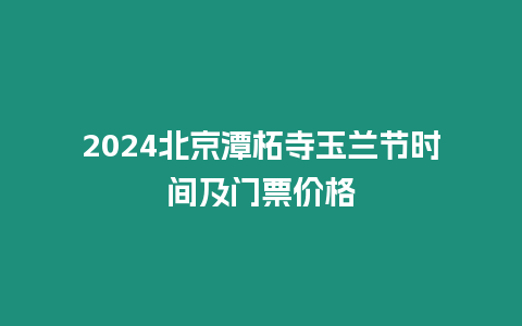 2024北京潭柘寺玉蘭節時間及門票價格