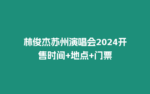 林俊杰蘇州演唱會2024開售時間+地點+門票