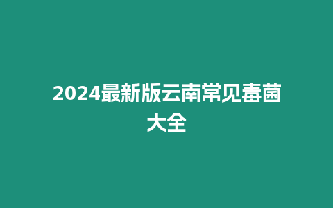 2024最新版云南常見毒菌大全