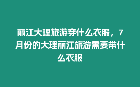 麗江大理旅游穿什么衣服，7月份的大理麗江旅游需要帶什么衣服