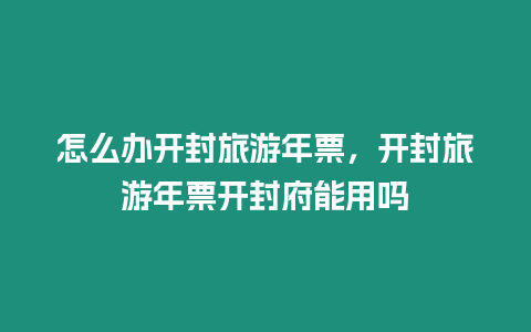 怎么辦開封旅游年票，開封旅游年票開封府能用嗎