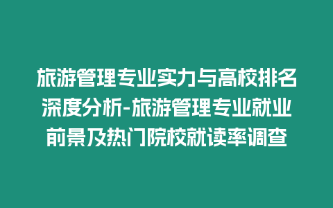 旅游管理專業實力與高校排名深度分析-旅游管理專業就業前景及熱門院校就讀率調查