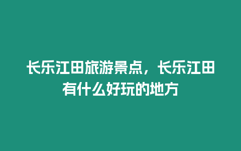 長樂江田旅游景點，長樂江田有什么好玩的地方