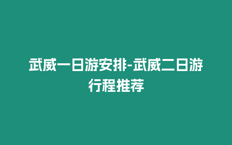 武威一日游安排-武威二日游行程推薦