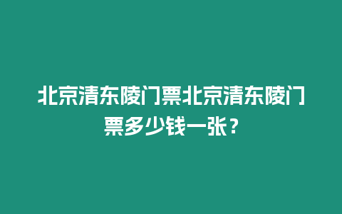 北京清東陵門票北京清東陵門票多少錢一張？