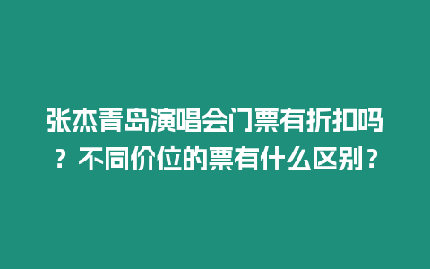 張杰青島演唱會(huì)門票有折扣嗎？不同價(jià)位的票有什么區(qū)別？