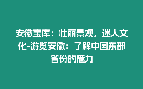 安徽寶庫：壯麗景觀，迷人文化-游覽安徽：了解中國東部省份的魅力