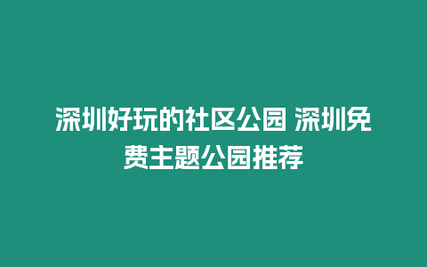 深圳好玩的社區(qū)公園 深圳免費主題公園推薦