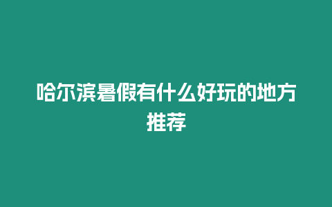 哈爾濱暑假有什么好玩的地方推薦