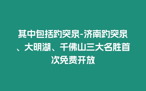 其中包括趵突泉-濟南趵突泉、大明湖、千佛山三大名勝首次免費開放