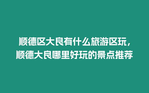 順德區(qū)大良有什么旅游區(qū)玩，順德大良哪里好玩的景點推薦