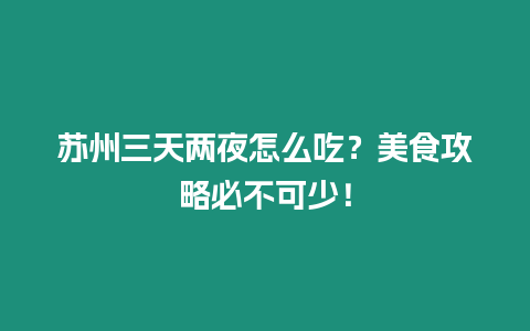 蘇州三天兩夜怎么吃？美食攻略必不可少！