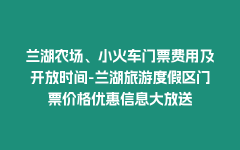 蘭湖農場、小火車門票費用及開放時間-蘭湖旅游度假區門票價格優惠信息大放送