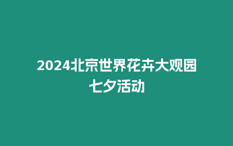 2024北京世界花卉大觀園七夕活動