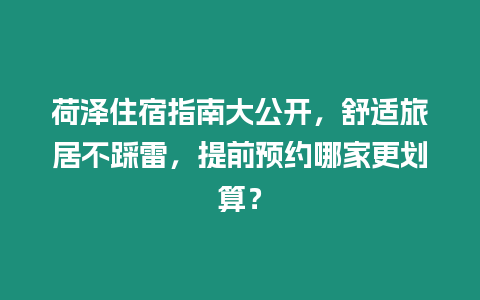 荷澤住宿指南大公開，舒適旅居不踩雷，提前預約哪家更劃算？