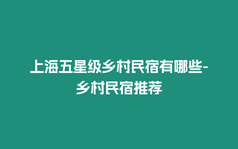 上海五星級鄉村民宿有哪些-鄉村民宿推薦