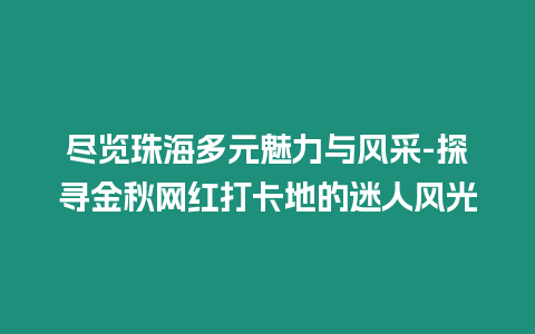 盡覽珠海多元魅力與風采-探尋金秋網紅打卡地的迷人風光