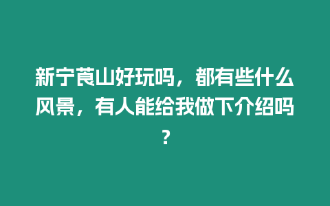 新寧莨山好玩嗎，都有些什么風(fēng)景，有人能給我做下介紹嗎？