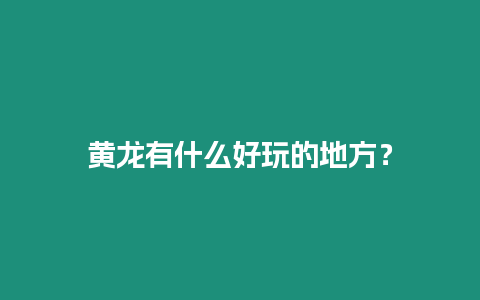 黃龍有什么好玩的地方？