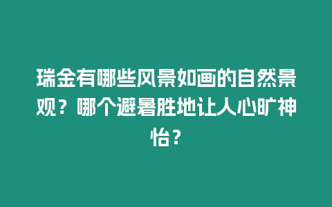 瑞金有哪些風景如畫的自然景觀？哪個避暑勝地讓人心曠神怡？