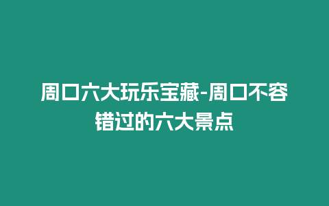 周口六大玩樂寶藏-周口不容錯過的六大景點