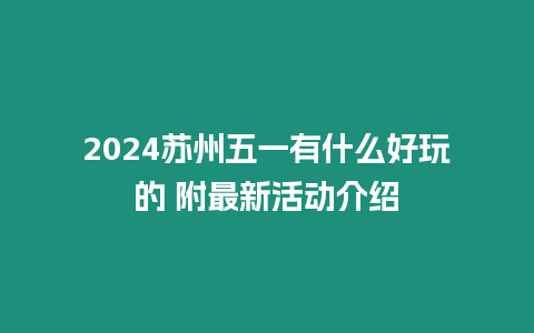 2024蘇州五一有什么好玩的 附最新活動介紹