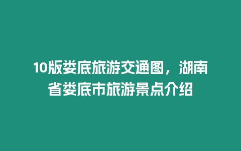 10版婁底旅游交通圖，湖南省婁底市旅游景點介紹