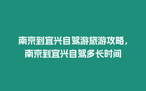 南京到宜興自駕游旅游攻略，南京到宜興自駕多長時間