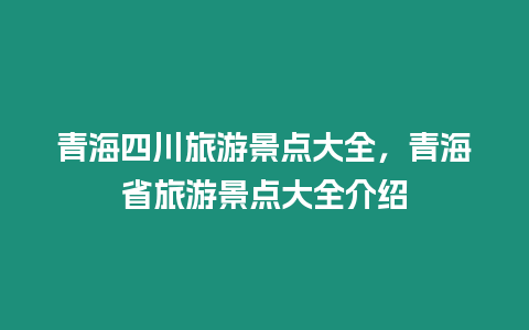 青海四川旅游景點大全，青海省旅游景點大全介紹