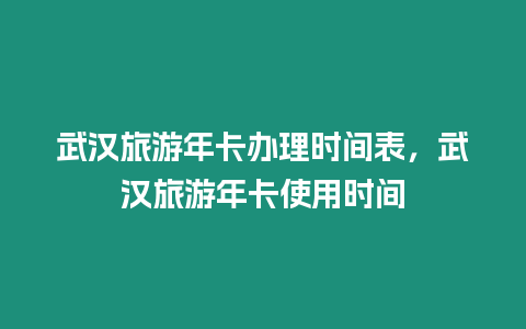 武漢旅游年卡辦理時間表，武漢旅游年卡使用時間