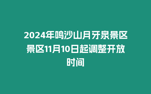 2024年鳴沙山月牙泉景區景區11月10日起調整開放時間