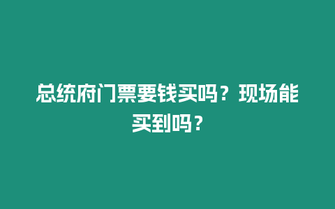 總統(tǒng)府門(mén)票要錢(qián)買(mǎi)嗎？現(xiàn)場(chǎng)能買(mǎi)到嗎？