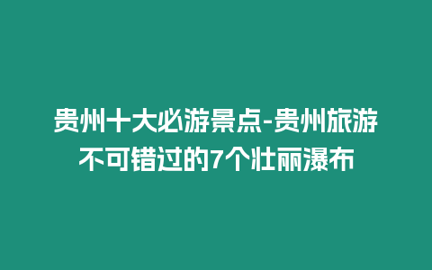 貴州十大必游景點-貴州旅游不可錯過的7個壯麗瀑布