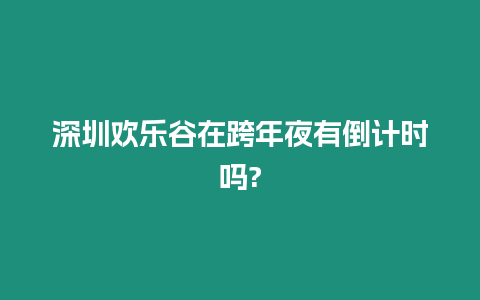 深圳歡樂谷在跨年夜有倒計時嗎?