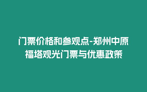 門票價格和參觀點-鄭州中原福塔觀光門票與優惠政策