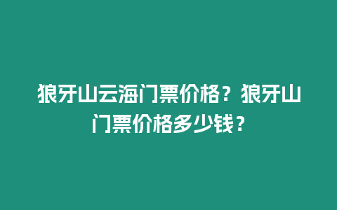 狼牙山云海門票價格？狼牙山門票價格多少錢？