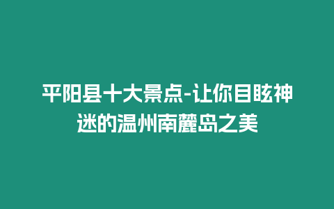 平陽縣十大景點-讓你目眩神迷的溫州南麓島之美