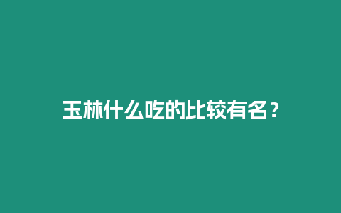 玉林什么吃的比較有名？