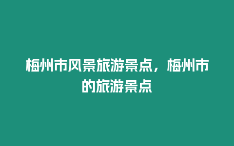 梅州市風景旅游景點，梅州市的旅游景點