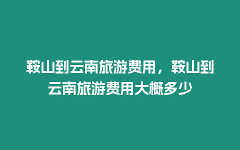 鞍山到云南旅游費用，鞍山到云南旅游費用大概多少