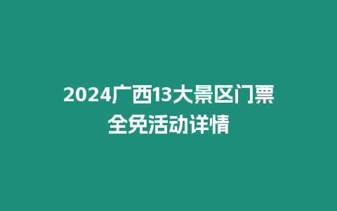 2024廣西13大景區門票全免活動詳情