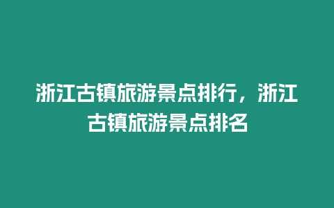 浙江古鎮旅游景點排行，浙江古鎮旅游景點排名