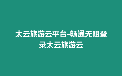 太云旅游云平臺-暢通無阻登錄太云旅游云