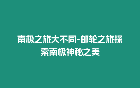 南極之旅大不同-郵輪之旅探索南極神秘之美