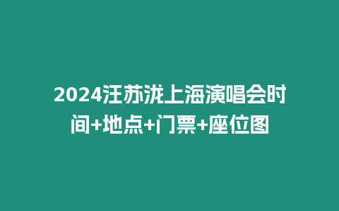 2024汪蘇瀧上海演唱會時間+地點+門票+座位圖